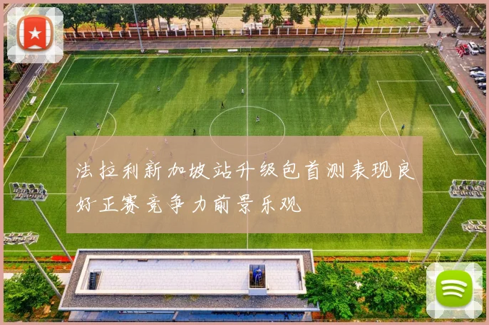 法拉利新加坡站升级包首测表现良好正赛竞争力前景乐观
