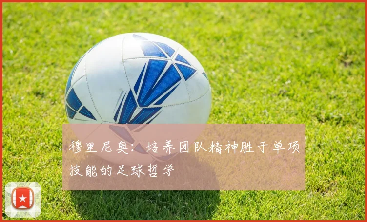 穆里尼奥：培养团队精神胜于单项技能的足球哲学