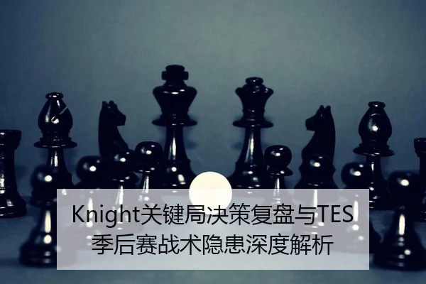 Knight关键局决策复盘与TES季后赛战术隐患深度解析